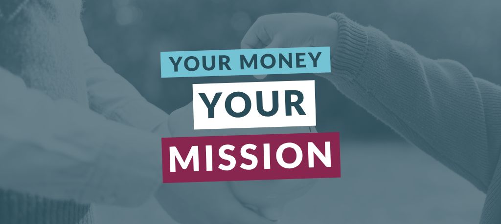 Graphic featuring the text “Your Money Your Mission” over a blue-toned image of money being placed into a piggy bank.